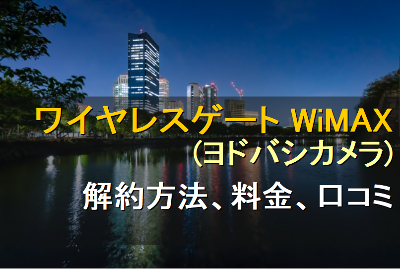 ワイヤレスゲート WiMAX　ヨドバシカメラ　解約方法　料金　口コミ　評判